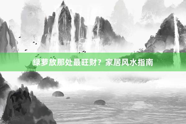 绿萝放那处最旺财？家居风水指南
