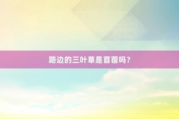路边的三叶草是苜蓿吗？
