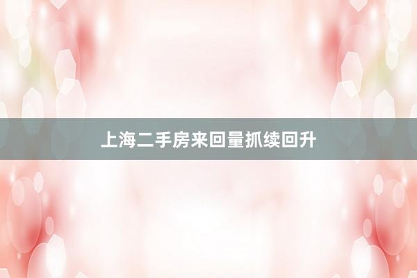 上海二手房来回量抓续回升